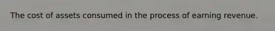 The cost of assets consumed in the process of earning revenue.