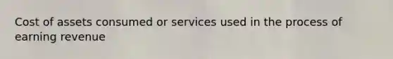 Cost of assets consumed or services used in the process of earning revenue