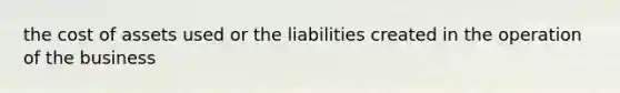 the cost of assets used or the liabilities created in the operation of the business