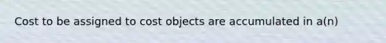 Cost to be assigned to cost objects are accumulated in a(n)