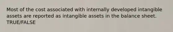 Most of the cost associated with internally developed intangible assets are reported as intangible assets in the balance sheet. TRUE/FALSE