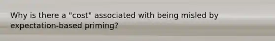 Why is there a "cost" associated with being misled by expectation-based priming?