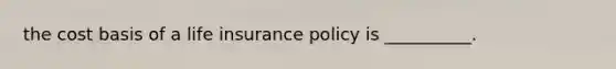 the cost basis of a life insurance policy is __________.