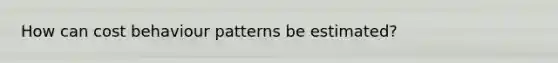 How can cost behaviour patterns be estimated?