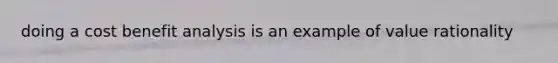 doing a cost benefit analysis is an example of value rationality