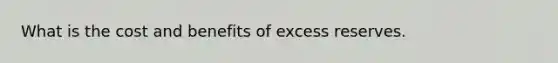 What is the cost and benefits of excess reserves.