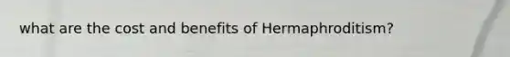 what are the cost and benefits of Hermaphroditism?