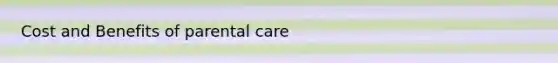 Cost and Benefits of parental care