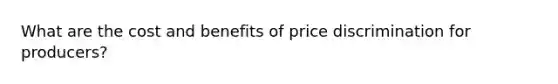 What are the cost and benefits of price discrimination for producers?