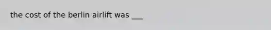 the cost of the berlin airlift was ___
