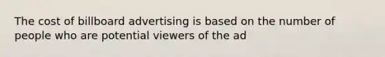 The cost of billboard advertising is based on the number of people who are potential viewers of the ad