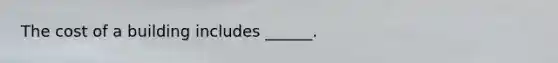 The cost of a building includes ______.