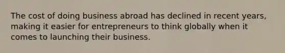 The cost of doing business abroad has declined in recent years, making it easier for entrepreneurs to think globally when it comes to launching their business.