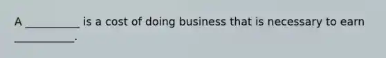 A __________ is a cost of doing business that is necessary to earn ___________.