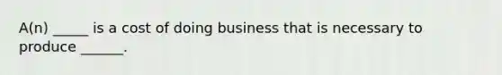 A(n) _____ is a cost of doing business that is necessary to produce ______.