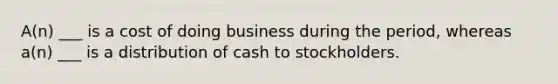 A(n) ___ is a cost of doing business during the period, whereas a(n) ___ is a distribution of cash to stockholders.