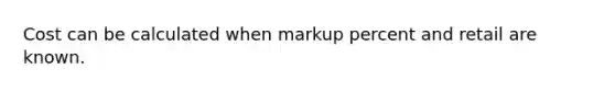 Cost can be calculated when markup percent and retail are known.