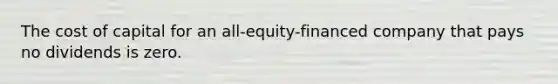 The cost of capital for an all-equity-financed company that pays no dividends is zero.