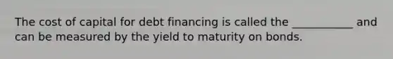 The cost of capital for debt financing is called the ___________ and can be measured by the yield to maturity on bonds.