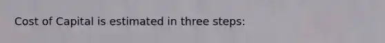 Cost of Capital is estimated in three steps: