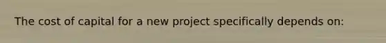 The cost of capital for a new project specifically depends on: