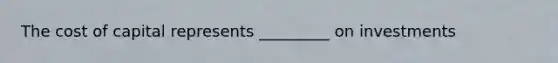 The cost of capital represents _________ on investments