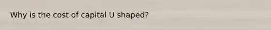 Why is the cost of capital U shaped?