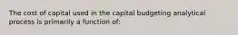 The cost of capital used in the capital budgeting analytical process is primarily a function of: