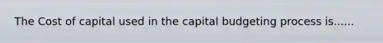 The Cost of capital used in the capital budgeting process is......