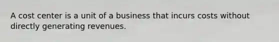 A cost center is a unit of a business that incurs costs without directly generating revenues.