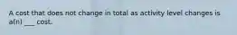 A cost that does not change in total as activity level changes is a(n) ___ cost.