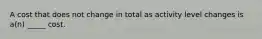 A cost that does not change in total as activity level changes is a(n) _____ cost.