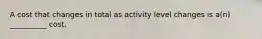 A cost that changes in total as activity level changes is a(n) __________ cost.