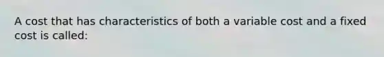 A cost that has characteristics of both a variable cost and a fixed cost is called: