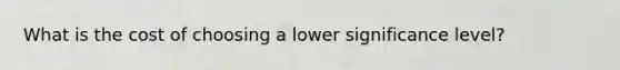 What is the cost of choosing a lower significance level?