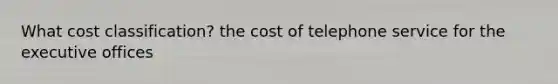 What cost classification? the cost of telephone service for the executive offices