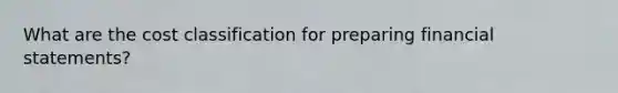 What are the cost classification for preparing <a href='https://www.questionai.com/knowledge/kFBJaQCz4b-financial-statements' class='anchor-knowledge'>financial statements</a>?