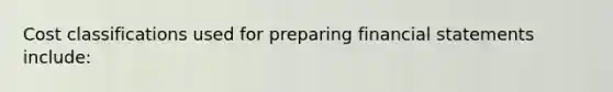 Cost classifications used for preparing <a href='https://www.questionai.com/knowledge/kFBJaQCz4b-financial-statements' class='anchor-knowledge'>financial statements</a> include: