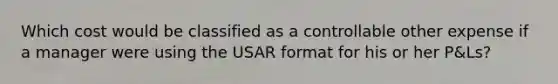 Which cost would be classified as a controllable other expense if a manager were using the USAR format for his or her P&Ls?