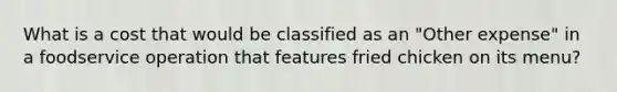 What is a cost that would be classified as an "Other expense" in a foodservice operation that features fried chicken on its menu?