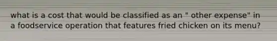 what is a cost that would be classified as an " other expense" in a foodservice operation that features fried chicken on its menu?