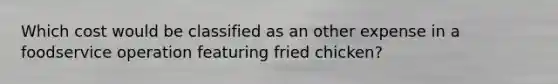 Which cost would be classified as an other expense in a foodservice operation featuring fried chicken?