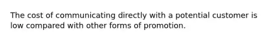 The cost of communicating directly with a potential customer is low compared with other forms of promotion.