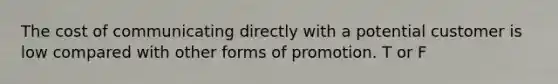 The cost of communicating directly with a potential customer is low compared with other forms of promotion. T or F