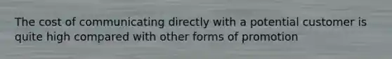 The cost of communicating directly with a potential customer is quite high compared with other forms of promotion