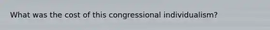 What was the cost of this congressional individualism?