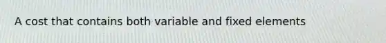 A cost that contains both variable and fixed elements