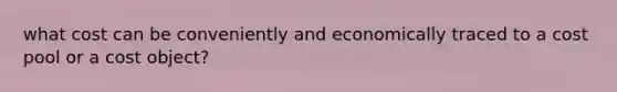 what cost can be conveniently and economically traced to a cost pool or a cost object?