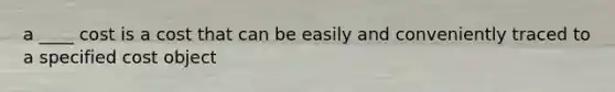 a ____ cost is a cost that can be easily and conveniently traced to a specified cost object