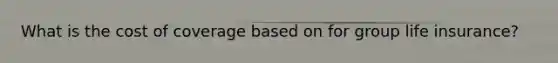 What is the cost of coverage based on for group life insurance?